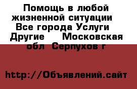 Помощь в любой жизненной ситуации - Все города Услуги » Другие   . Московская обл.,Серпухов г.